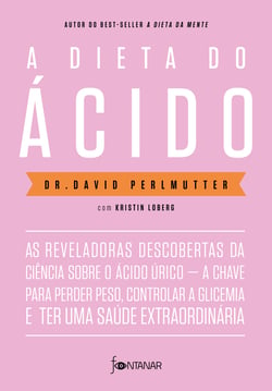 A dieta do ácido - As reveladoras descobertas da ciência sobre o ácido úrico — a chave para perder peso, controlar a glicemia e ter uma saúde extraordinária