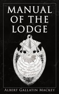 Manual of the Lodge - Monitorial Instructions in the Degrees of Entered Apprentice, Fellow Craft, and Master Mason