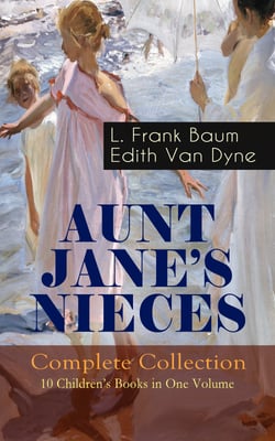 AUNT JANE'S NIECES - Complete Collection: 10 Children's Books in One Volume - Timeless Children Classics For Young Girls