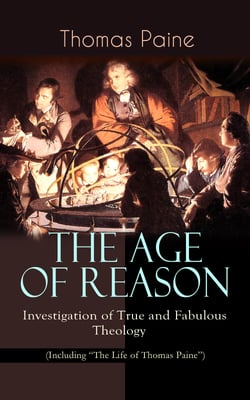 THE AGE OF REASON - Investigation of True and Fabulous Theology (Including "The Life of Thomas Paine") - Deistic Critique of Bible and Christian Church
