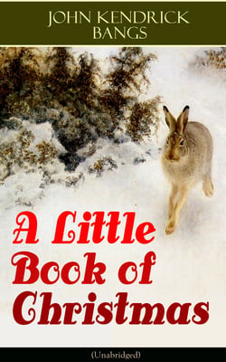 A Little Book of Christmas (Unabridged) - Children's Classic - Humorous Stories &amp; Poems for the Holiday Season: A Toast To Santa Clause, A Merry Christmas Pie, The Child Who Had Everything But, A Holiday Wish, The House of the Seven Santas…