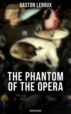 THE PHANTOM OF THE OPERA (Gothic Classic) - Mystery Novel Based upon True Events at the Paris Opera