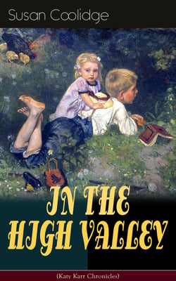IN THE HIGH VALLEY (Katy Karr Chronicles) - Adventures of Katy, Clover and the Rest of the Carr Family (Including the story "Curly Locks") -  What Katy Did Series