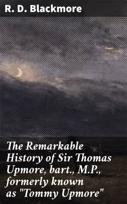 The Remarkable History of Sir Thomas Upmore, bart., M.P., formerly known as "Tommy Upmore"