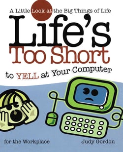 Life's too Short to Yell at Your Computer - A Little Look at the Big Things in Life