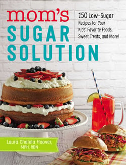 Mom's Sugar Solution - 150 Low-Sugar Recipes for Your Kids' Favorite Foods, Sweet Treats, and More!
