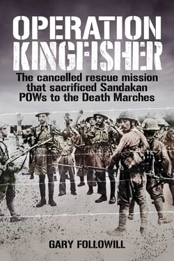 Operation Kingfisher - The cancelled rescue mission that sacrificed Sandakan POWs to the Death Marches
