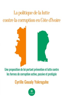 La politique de la lutte contre la corruption en Côte d’Ivoire - Une proposition de loi portant prévention et lutte contre les formes de corruption active, passive et protégée