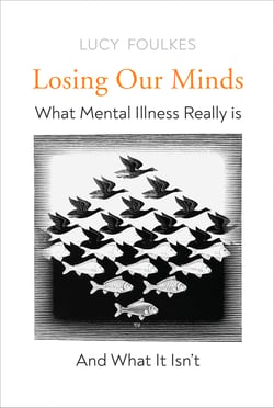 Losing Our Minds - What Mental Illness Really Is  – and What It Isn’t