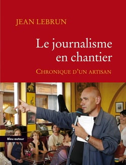 Le journalisme en chantier - chronique d'un artisan