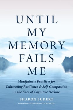 Until My Memory Fails Me - Mindfulness Practices for Cultivating Resilience and Self-Compassion in the Face of Cognitive Decline
