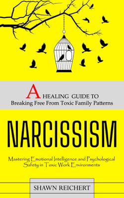 Narcissism: A Healing Guide to Breaking Free From Toxic Family Patterns (Mastering Emotional Intelligence and Psychological Safety in Toxic Work Environments)