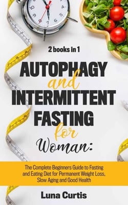 Autophagy and Intermittent Fasting for Women: 2 Books in 1: The Complete Beginners Guide to Fasting and Eating Diet for Permanent Weight Loss, Slow Aging and Good Health