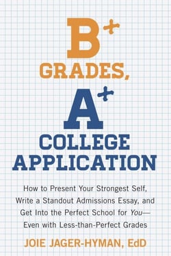 B+ Grades, A+ College Application - How to Present Your Strongest Self, Write a Standout Admissions Essay, and Get Into the Perfect School for You