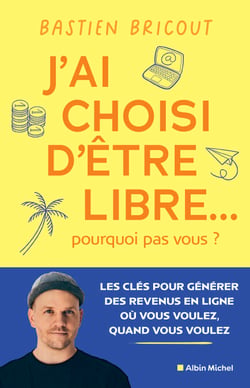 J’ai choisi d’être libre... pourquoi pas vous ? - Les clés pour générer des revenus en ligne où vous voulez, quand vous voulez