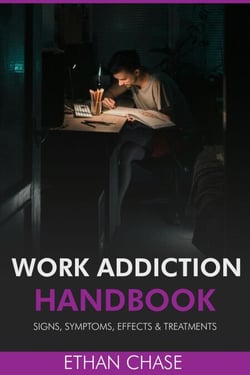 Work Addiction Handbook: Signs, Symptoms, Effects &amp; Treatments