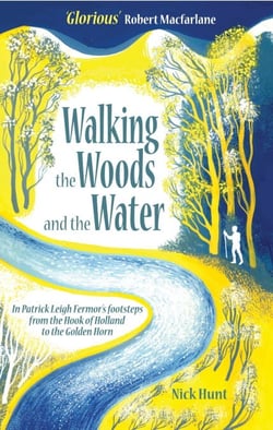 Walking the Woods and the Water - In Patrick Leigh Fermor's Footsteps from the Hook of Holland to the Golden Horn