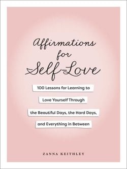 Affirmations for Self-Love - 100 Lessons for Learning to Love Yourself Through the Beautiful Days, the Hard Days, and Everything in Between
