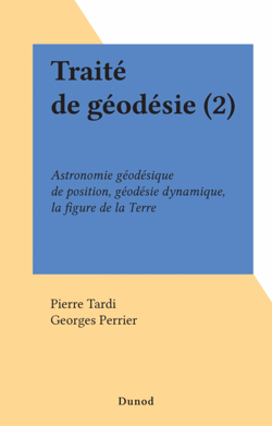Traité de géodésie (2) - Astronomie géodésique de position, géodésie dynamique, la figure de la Terre