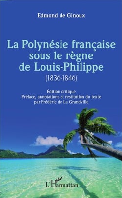 La Polynésie française sous le règne de Louis-Philippe (1836-1846) - Édition critique - Préface, annotations et restitution du texte par Frédéric de La Grandville