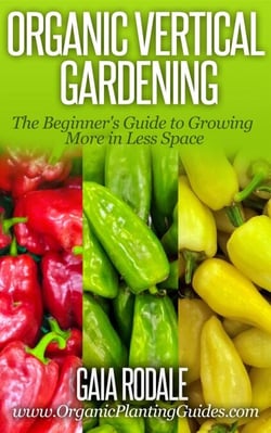 Organic Vertical Gardening: The Beginner's Guide to Growing More in Less Space - Organic Gardening Beginners Planting Guides