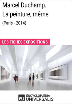 Marcel Duchamp. La peinture, même (Paris - 2014) - Les Fiches Exposition d'Universalis