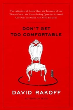 Don't Get Too Comfortable - The Indignities of Coach Class, The Torments of Low Thread Count, The Never- Ending Quest for Artisanal Olive Oil, and Other First World Problems