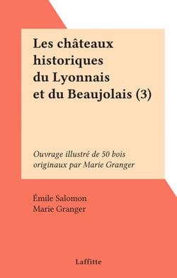Les châteaux historiques du Lyonnais et du Beaujolais (3) - Ouvrage illustré de 50 bois originaux par Marie Granger