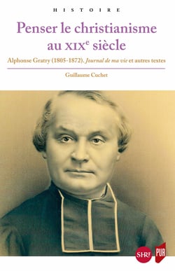 Penser le christianisme au XIXe siècle - Alphonse Gratry (1805-1872). Journal de ma vie et autres textes