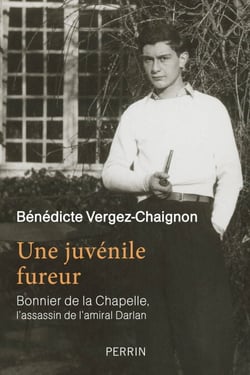 Une juvénile fureur - Bonnier de la Chapelle, l'assassin de l'amiral Darlan - Bonnier de la Chapelle, l'assassin de l'amiral Darlan