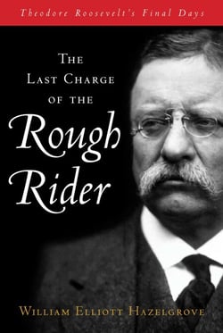 Last Charge of the Rough Rider - Theodore Roosevelt's Final Days