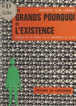 Les grands pourquoi de l'existence - Réponses de la science, de la philosophie et de la foi