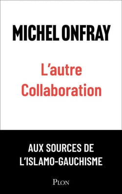 L'autre collaboration - le nouvel essai de Michel Onfray. Les origines françaises de l'islamo-gauchisme