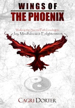 Wings of The Phoenix: Walking the Sacred Path Leading to Joy, Mindfulness &amp; Enlightenment