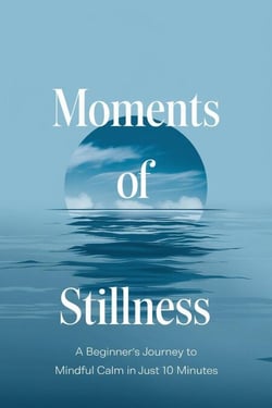 Moments of Stillness: A Beginner’s Journey to Mindful Calm in Just 10 Minutes