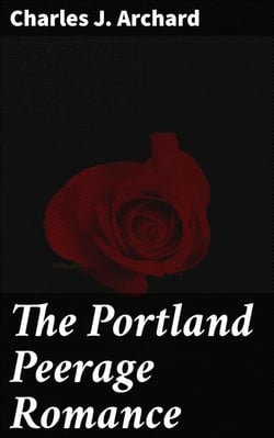 The Portland Peerage Romance - Secrets, Scandal, and Society: A Tale of Love in 19th-Century England