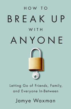 How to Break Up With Anyone - Letting Go of Friends, Family, and Everyone In-Between