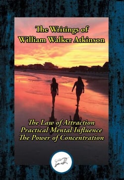 The Writings of William Walker Atkinson - Thought Vibration; Practical Mental Influence; The Power of Concentration