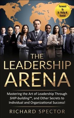 The Leadership Arena: Mastering the Art of Leadership through Ship-Building, and Other Secrets to Individual and Organizational Success!