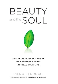 Beauty and the Soul - The Extraordinary Power of Everyday Beauty to Heal Your Life