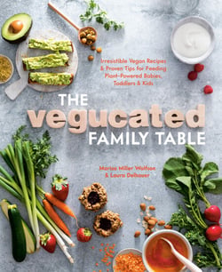 The Vegucated Family Table - Irresistible Vegan Recipes and Proven Tips for Feeding Plant-Powered Babies, Toddlers, and Kids