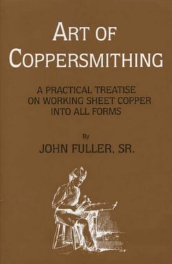 Art of Coppersmithing - A Practical Treatise on Working Sheet Copper into All Forms
