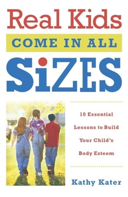Real Kids Come in All Sizes - Ten Essential Lessons to Build Your Child's Body Esteem