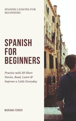 Spanish for Beginners: Practice Book with 20 Short Stories, Test Exercises, Questions &amp; Answers to Learn Everyday Spanish Fast - Spanish Lessons for Beginners, #1