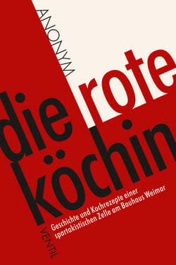 Die rote Köchin - Geschichte und Kochrezepte einer spartakistischen Zelle am Bauhaus Weimar