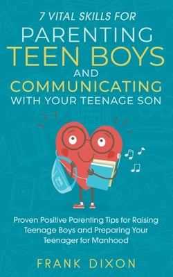 7 Vital Skills for Parenting Teen Boys and Communicating with Your Teenage Son: Proven Positive Parenting Tips for Raising Teenage Boys and Preparing Your Teenager for Manhood - Secrets To Being A Good Parent And Good Parenting Skills That Every Parent...