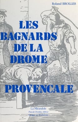 Les bagnards de la Drôme Provençale - Sur la trace des forçats, de leur village natal à l'enfer des bagnes du XIXe siècle