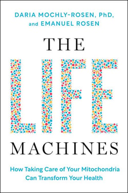 The Life Machines - How Taking Care of Your Mitochondria Can Transform Your Health