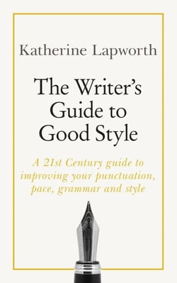 The Writer's Guide to Good Style - A 21st Century guide to improving your punctuation, pace, grammar and style