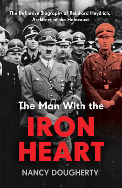 The Man With the Iron Heart - The Definitive Biography of Reinhard Heydrich, Architect of the Holocaust